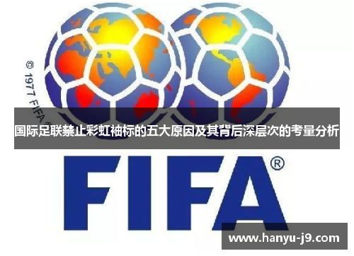 国际足联禁止彩虹袖标的五大原因及其背后深层次的考量分析 国际足联禁止彩虹袖标的五大原因及其背后深层次的考量分析