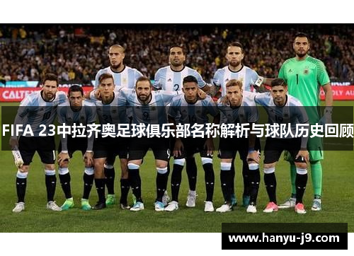 FIFA 23中拉齐奥足球俱乐部名称解析与球队历史回顾 FIFA 23中拉齐奥足球俱乐部名称解析与球队历史回顾