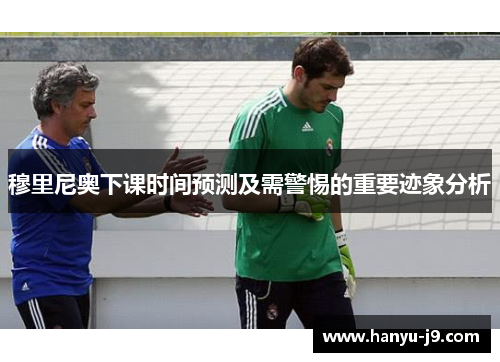 穆里尼奥下课时间预测及需警惕的重要迹象分析 穆里尼奥下课时间预测及需警惕的重要迹象分析