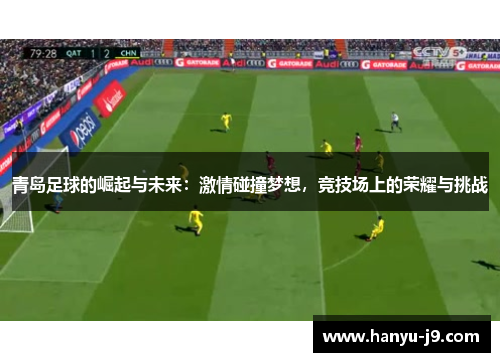 青岛足球的崛起与未来：激情碰撞梦想，竞技场上的荣耀与挑战
