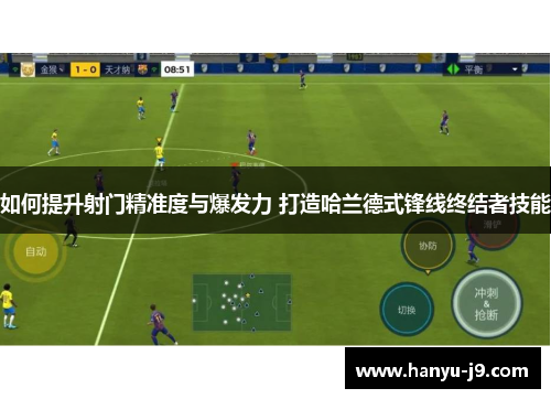如何提升射门精准度与爆发力 打造哈兰德式锋线终结者技能