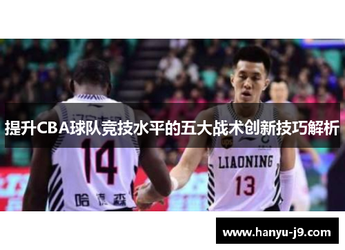 提升CBA球队竞技水平的五大战术创新技巧解析