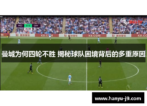 曼城为何四轮不胜 揭秘球队困境背后的多重原因 曼城为何四轮不胜 揭秘球队困境背后的多重原因
