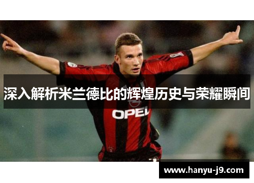 深入解析米兰德比的辉煌历史与荣耀瞬间 深入解析米兰德比的辉煌历史与荣耀瞬间