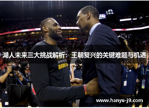 湖人未来三大挑战解析：王朝复兴的关键难题与机遇