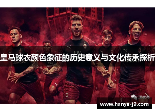 皇马球衣颜色象征的历史意义与文化传承探析 皇马球衣颜色象征的历史意义与文化传承探析
