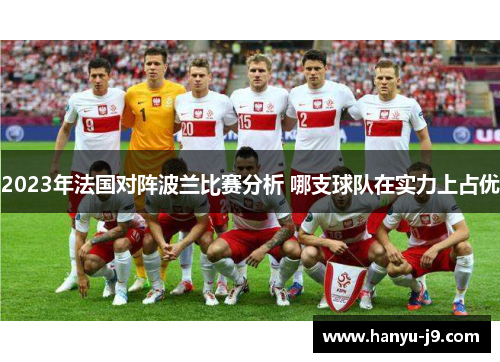 2023年法国对阵波兰比赛分析 哪支球队在实力上占优 2023年法国对阵波兰比赛分析 哪支球队在实力上占优