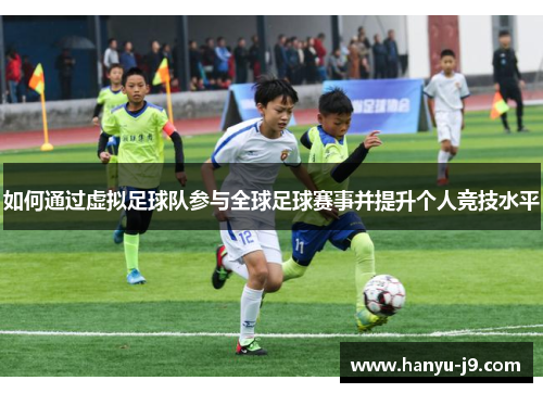 如何通过虚拟足球队参与全球足球赛事并提升个人竞技水平 如何通过虚拟足球队参与全球足球赛事并提升个人竞技水平