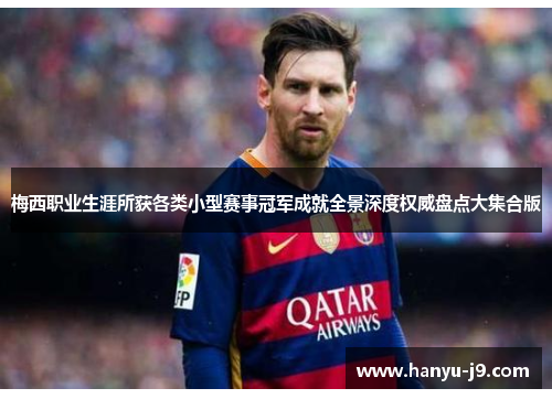 梅西职业生涯所获各类小型赛事冠军成就全景深度权威盘点大集合版