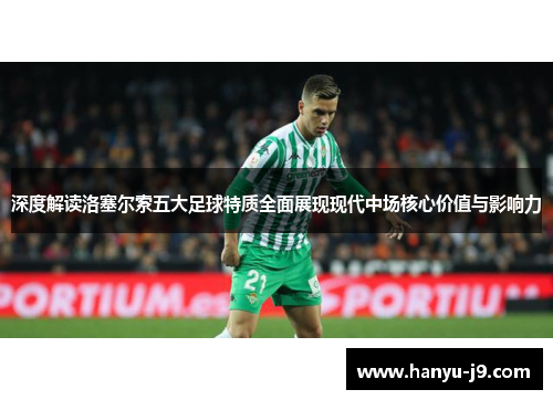 深度解读洛塞尔索五大足球特质全面展现现代中场核心价值与影响力