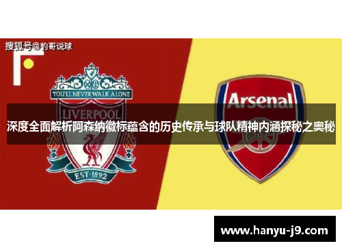 深度全面解析阿森纳徽标蕴含的历史传承与球队精神内涵探秘之奥秘