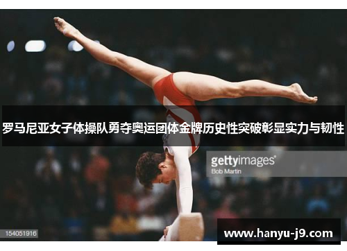 罗马尼亚女子体操队勇夺奥运团体金牌历史性突破彰显实力与韧性