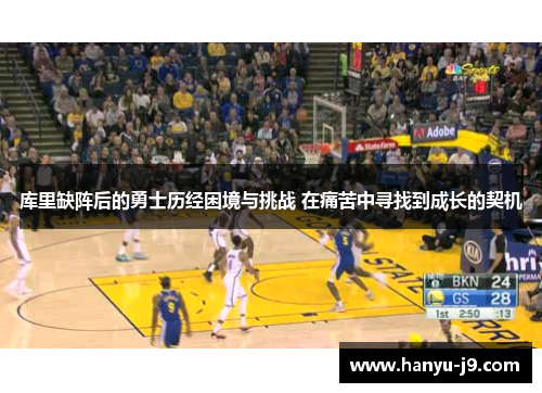 库里缺阵后的勇士历经困境与挑战 在痛苦中寻找到成长的契机