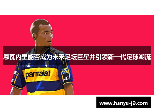 恩瓦内里能否成为未来足坛巨星并引领新一代足球潮流
