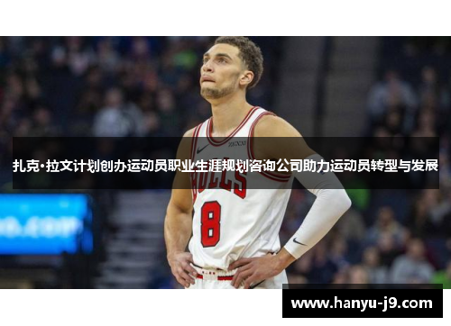 扎克·拉文计划创办运动员职业生涯规划咨询公司助力运动员转型与发展