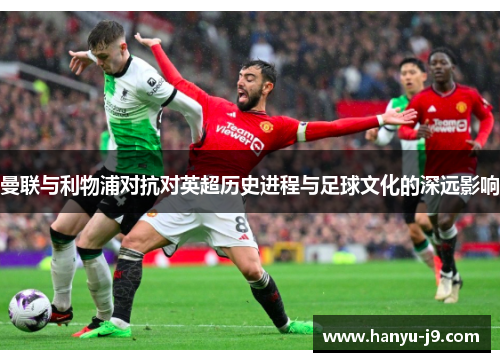 曼联与利物浦对抗对英超历史进程与足球文化的深远影响