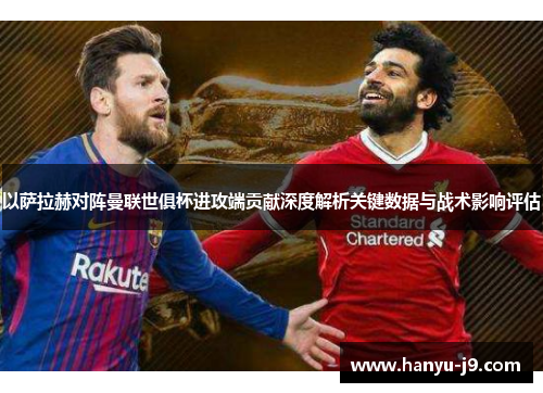 以萨拉赫对阵曼联世俱杯进攻端贡献深度解析关键数据与战术影响评估