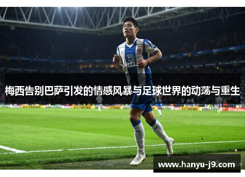 梅西告别巴萨引发的情感风暴与足球世界的动荡与重生