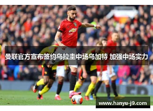 曼联官方宣布签约乌拉圭中场乌加特 加强中场实力