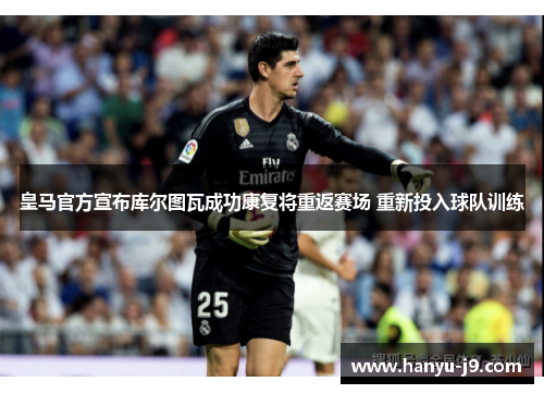 皇马官方宣布库尔图瓦成功康复将重返赛场 重新投入球队训练