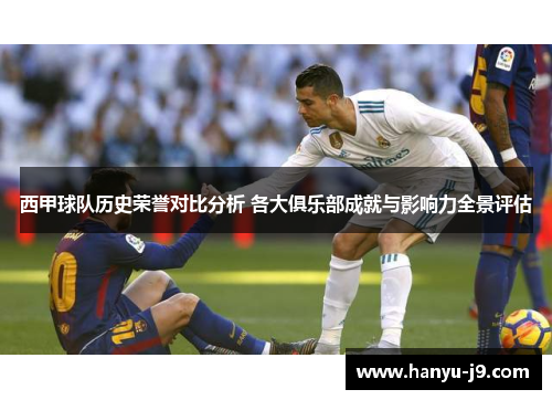 西甲球队历史荣誉对比分析 各大俱乐部成就与影响力全景评估