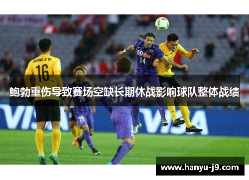 鲍勃重伤导致赛场空缺长期休战影响球队整体战绩 鲍勃重伤导致赛场空缺长期休战影响球队整体战绩
