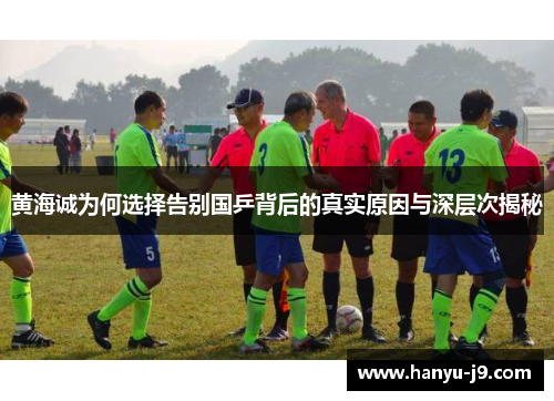 黄海诚为何选择告别国乒背后的真实原因与深层次揭秘 黄海诚为何选择告别国乒背后的真实原因与深层次揭秘